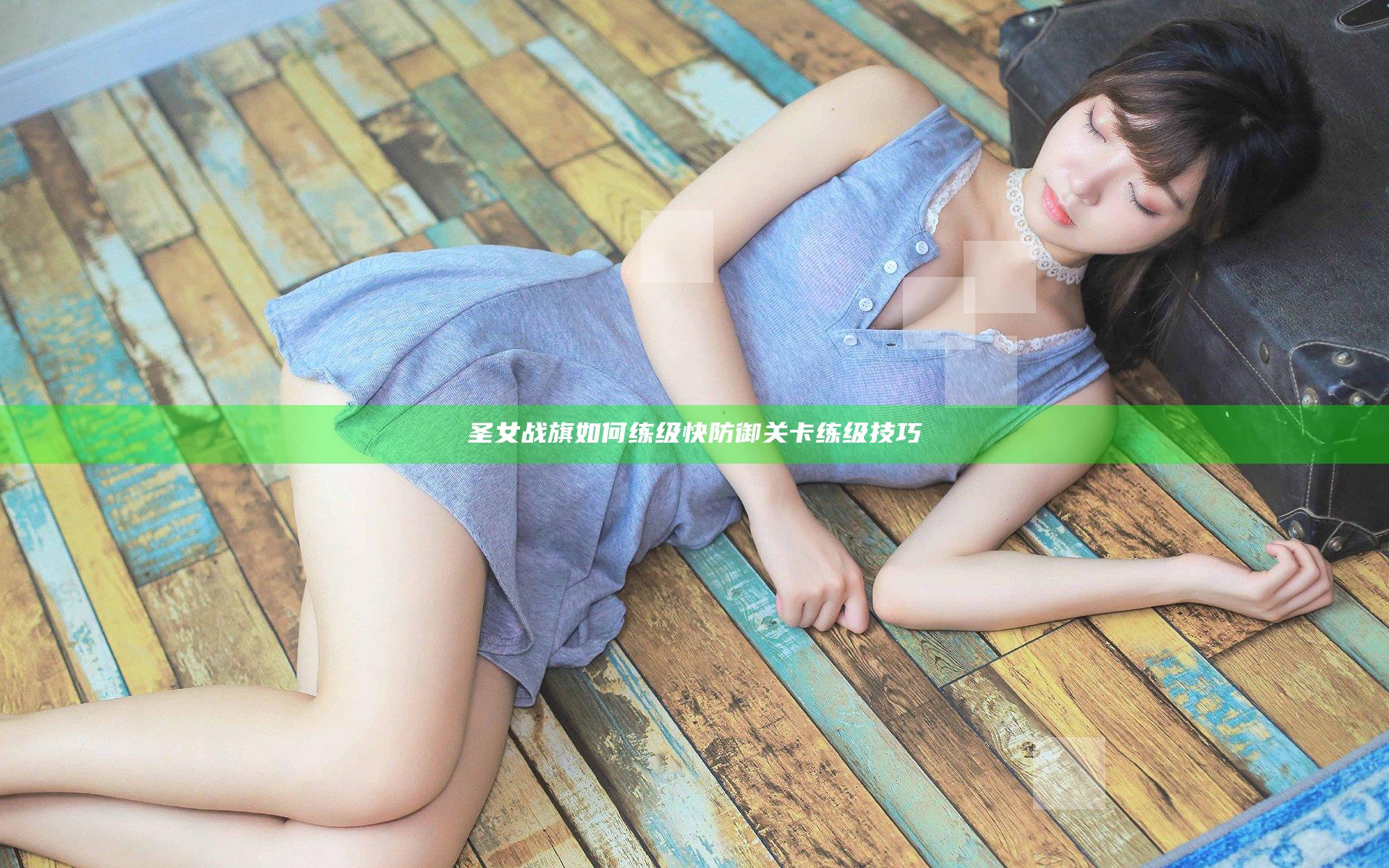 圣女战旗如何练级快 防御关卡练级技巧