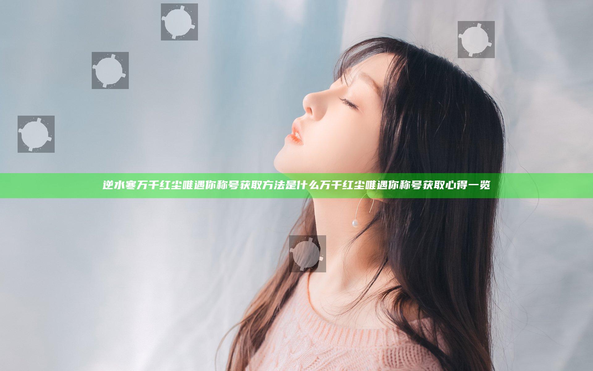 逆水寒万千红尘唯遇你称号获取方法是什么 万千红尘唯遇你称号获取心得一览