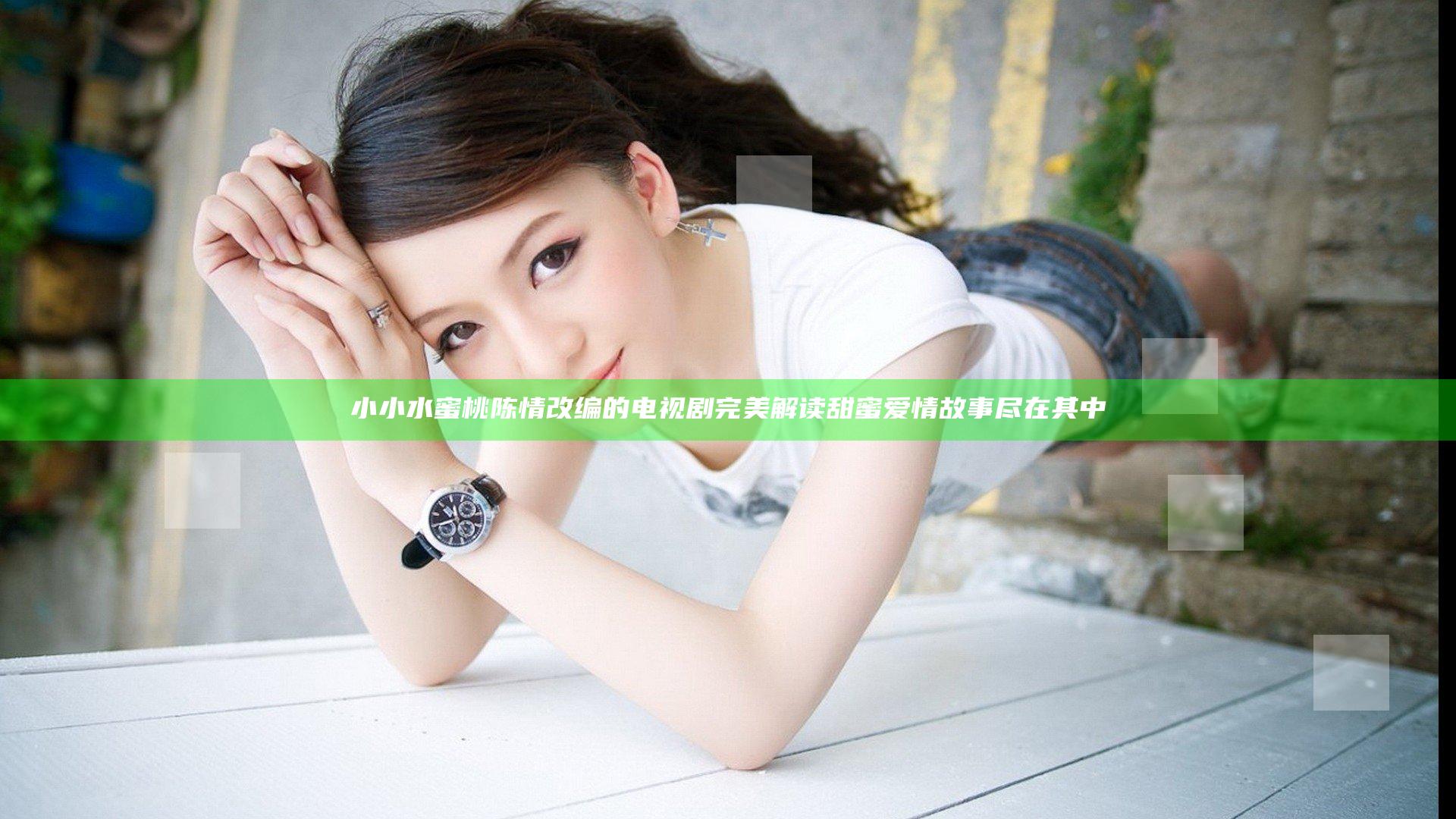 小小水蜜桃陈情改编的电视剧完美解读甜蜜爱情故事尽在其中