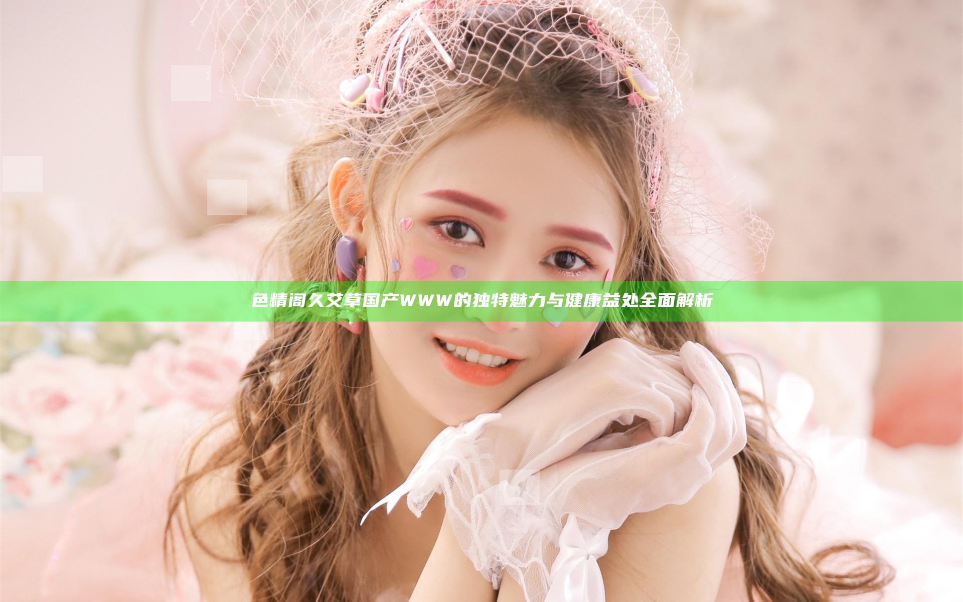色精阁久艾草国产WWW的独特魅力与健康益处全面解析