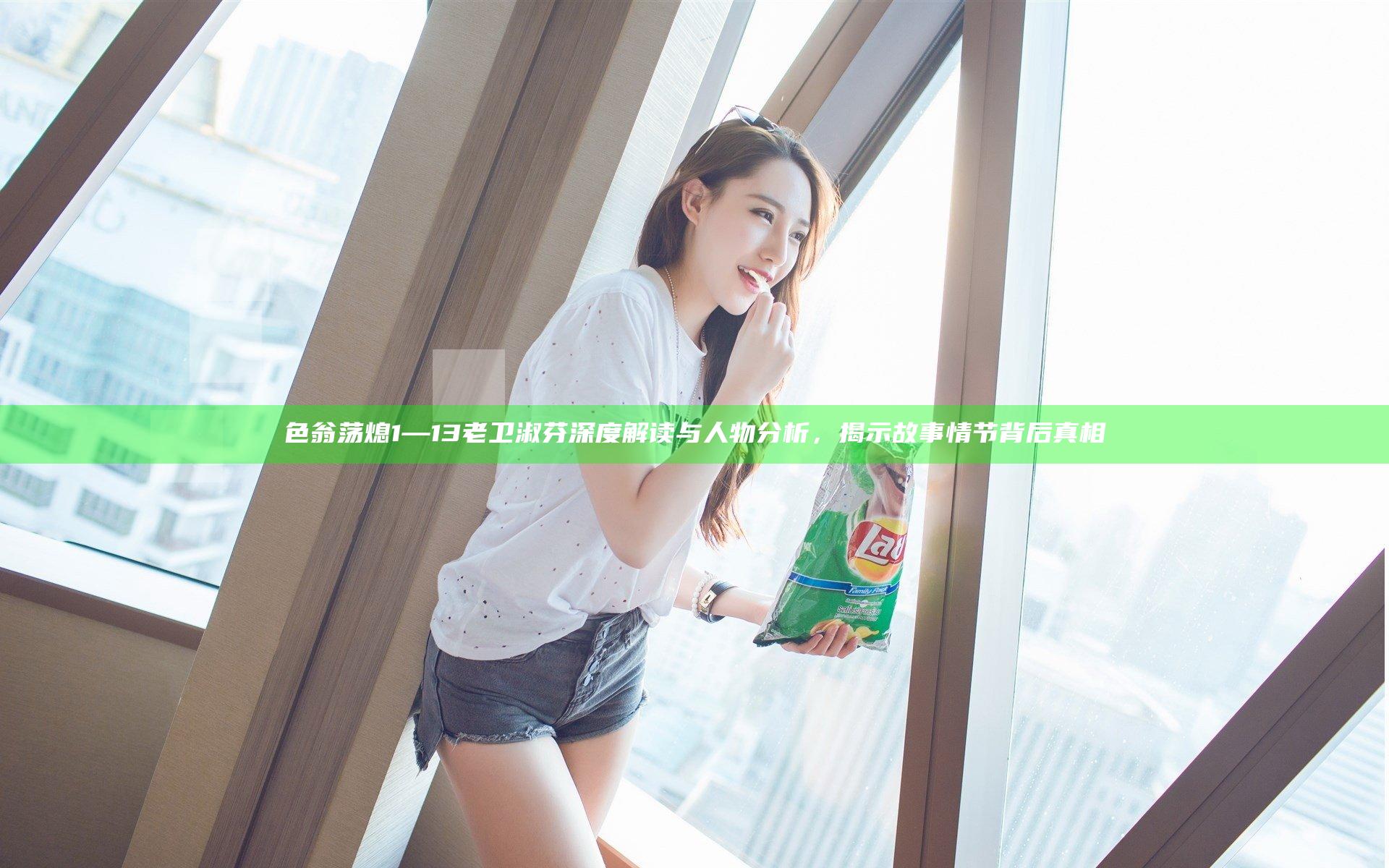 色翁荡熄1—13老卫淑芬深度解读与人物分析，揭示故事情节背后真相