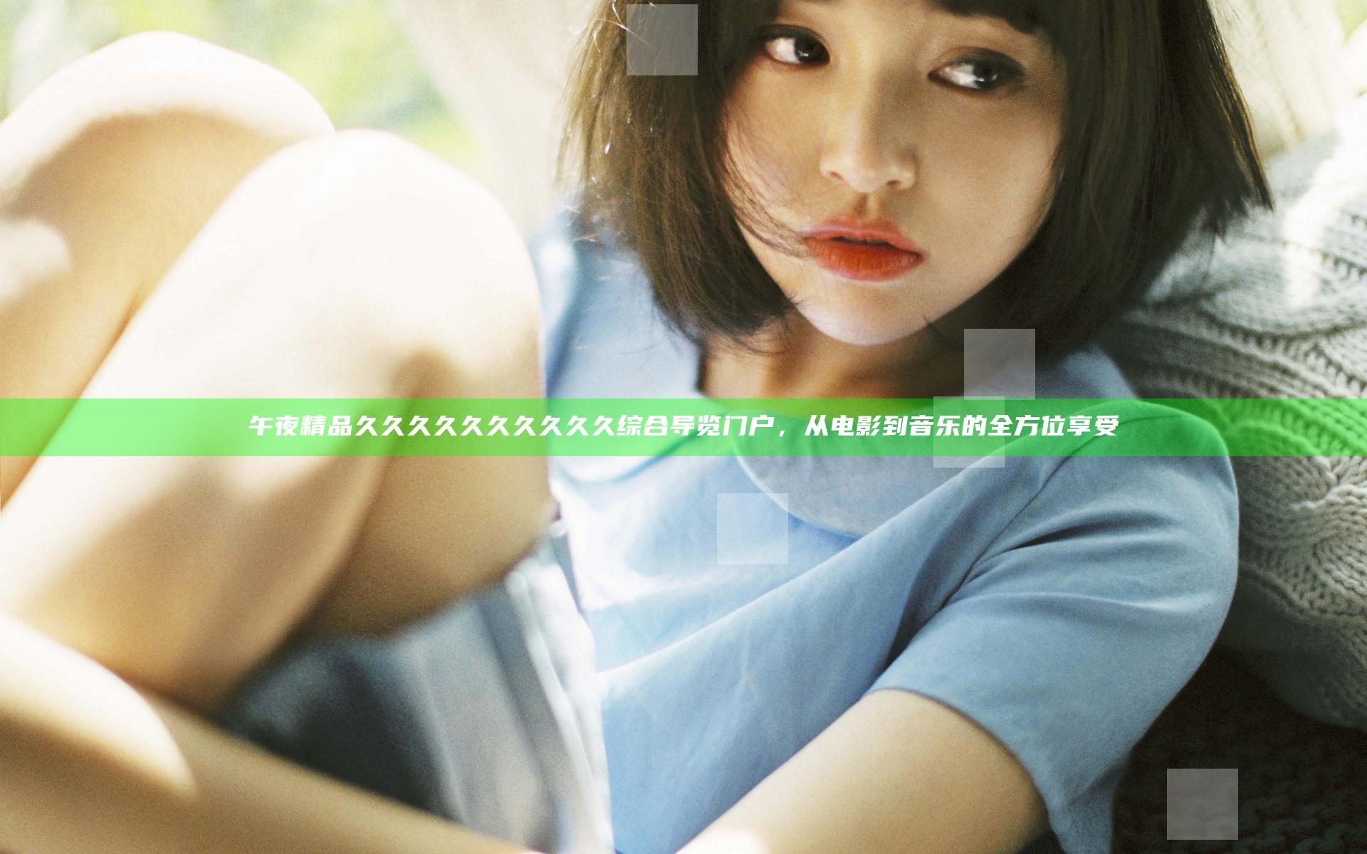 午夜精品久久久久久久久久久久综合导览门户，从电影到音乐的全方位享受