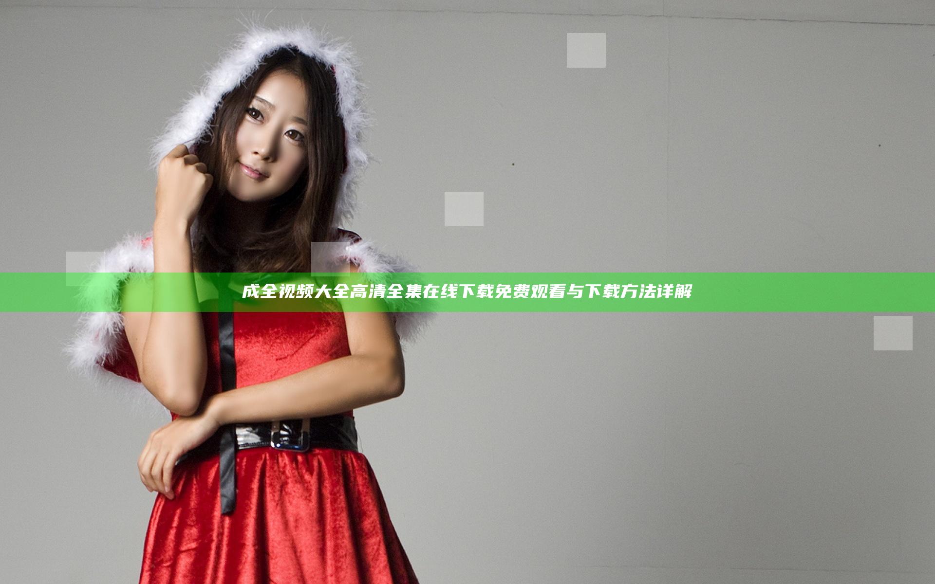 成全视频大全高清全集在线下载免费观看与下载方法详解
