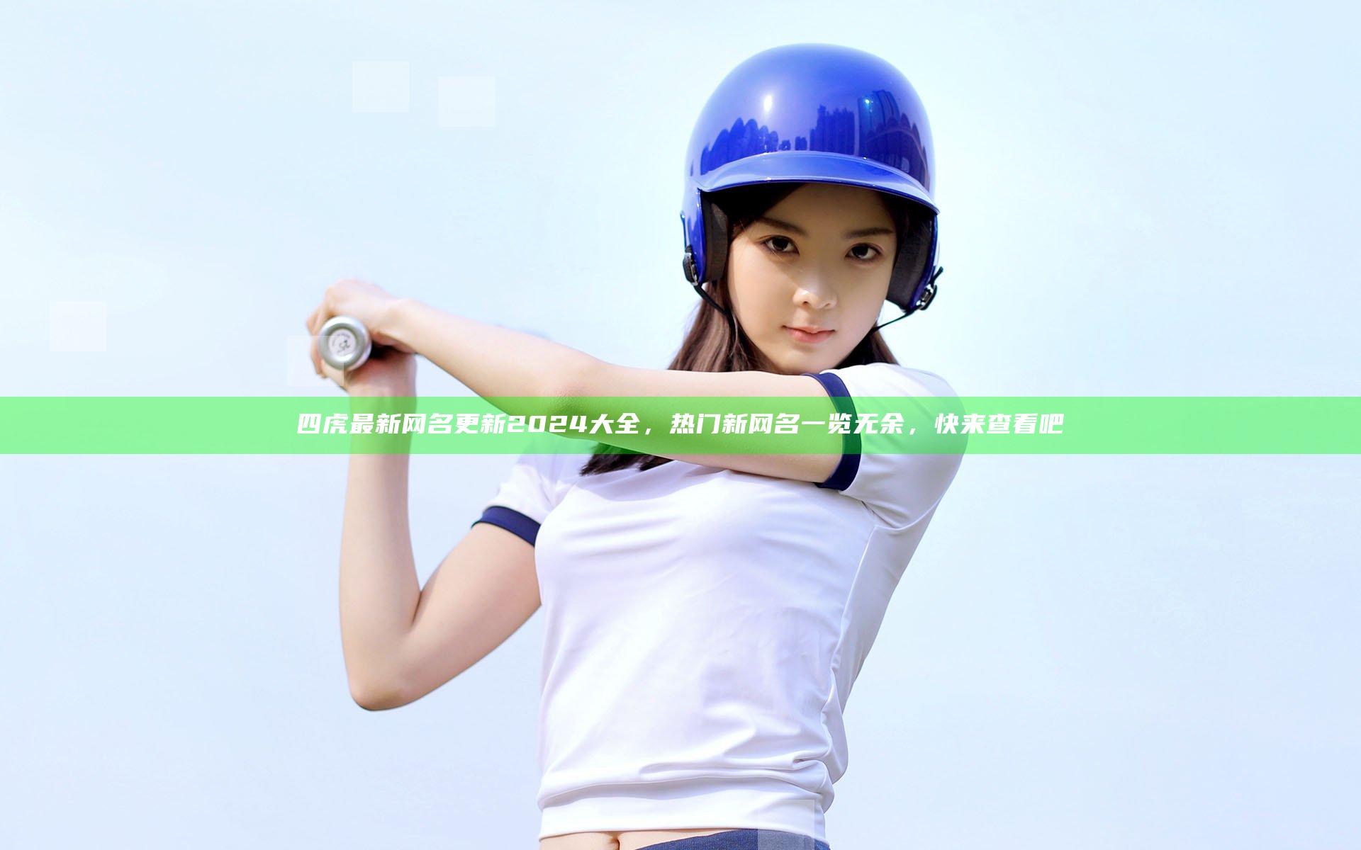 四虎最新网名更新2024大全，热门新网名一览无余，快来查看吧
