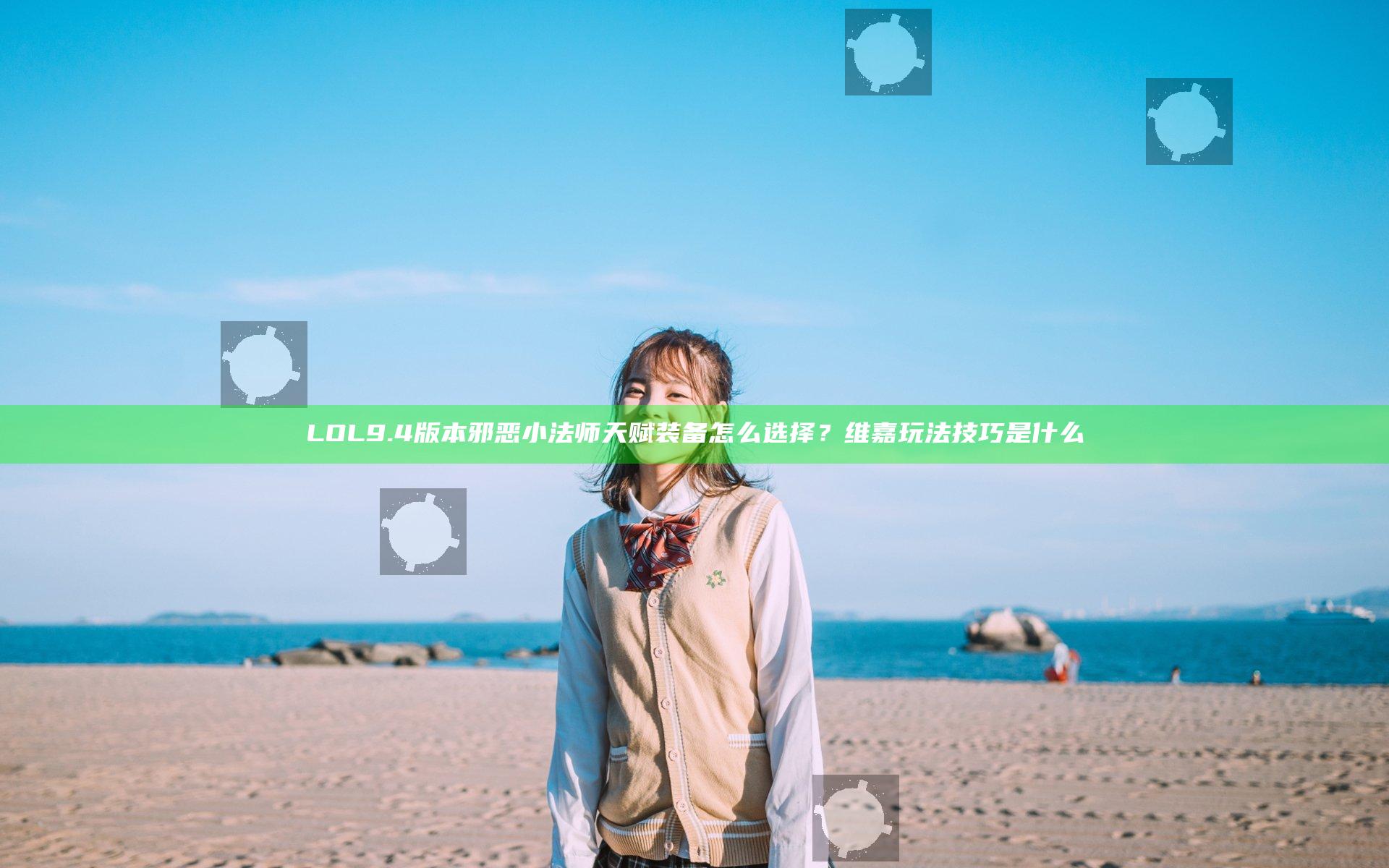 LOL9.4版本邪恶小法师天赋装备怎么选择？维嘉玩法技巧是什么