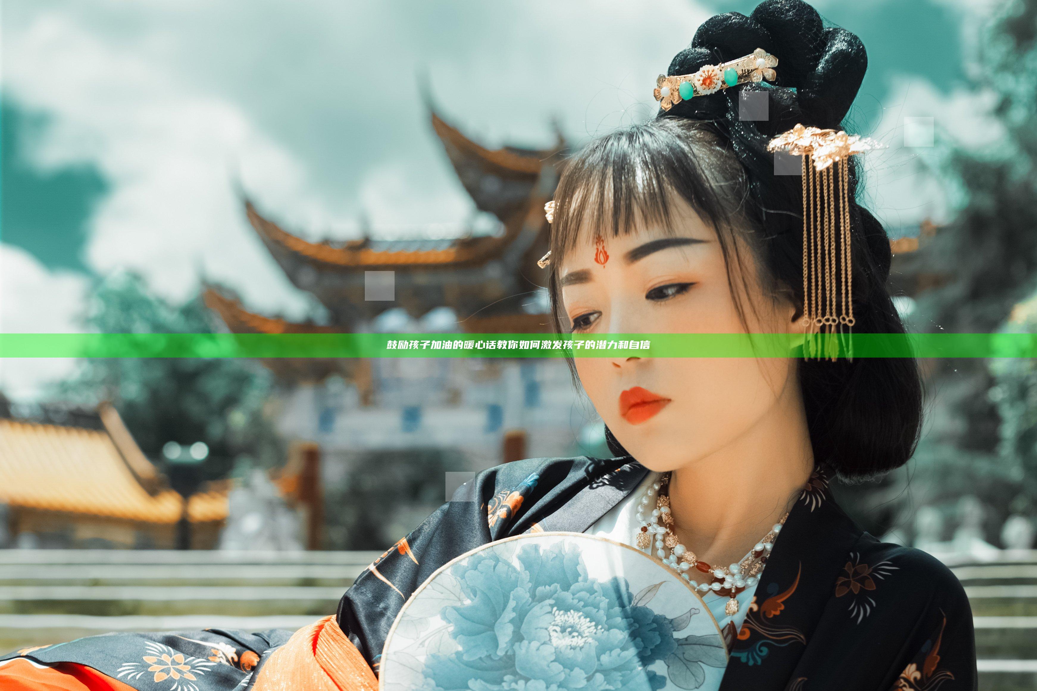 鼓励孩子加油的暖心话教你如何激发孩子的潜力和自信
