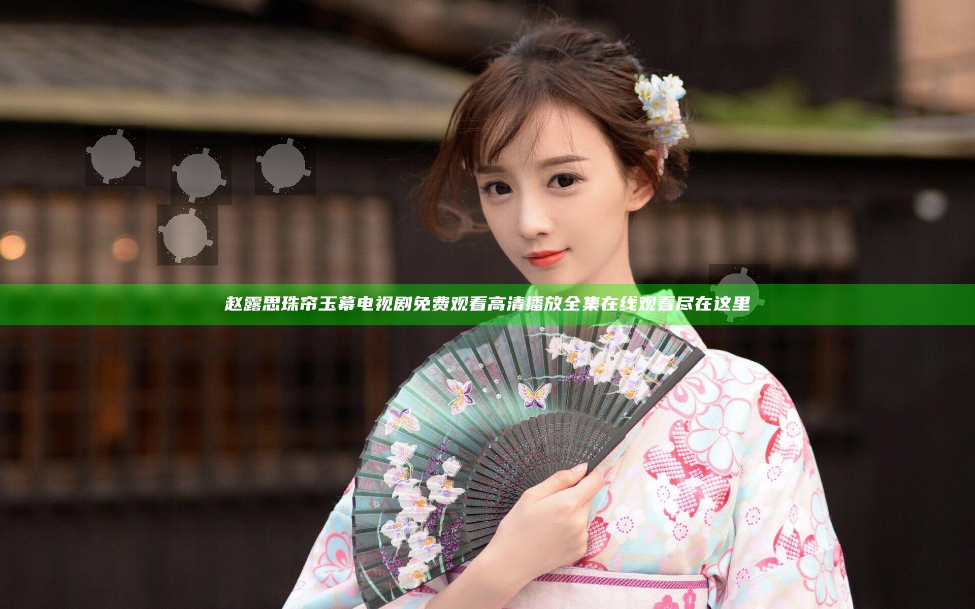 赵露思珠帘玉幕电视剧免费观看高清播放全集在线观看尽在这里