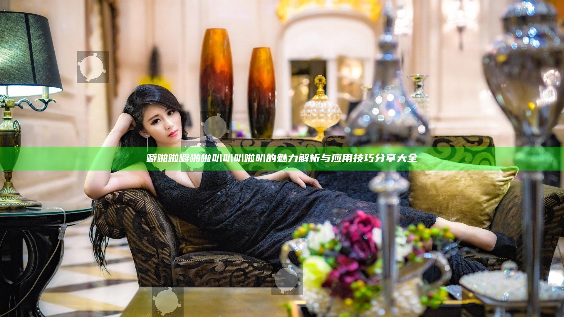 噼啪啦噼啪啦叭叭叭啦叭的魅力解析与应用技巧分享大全