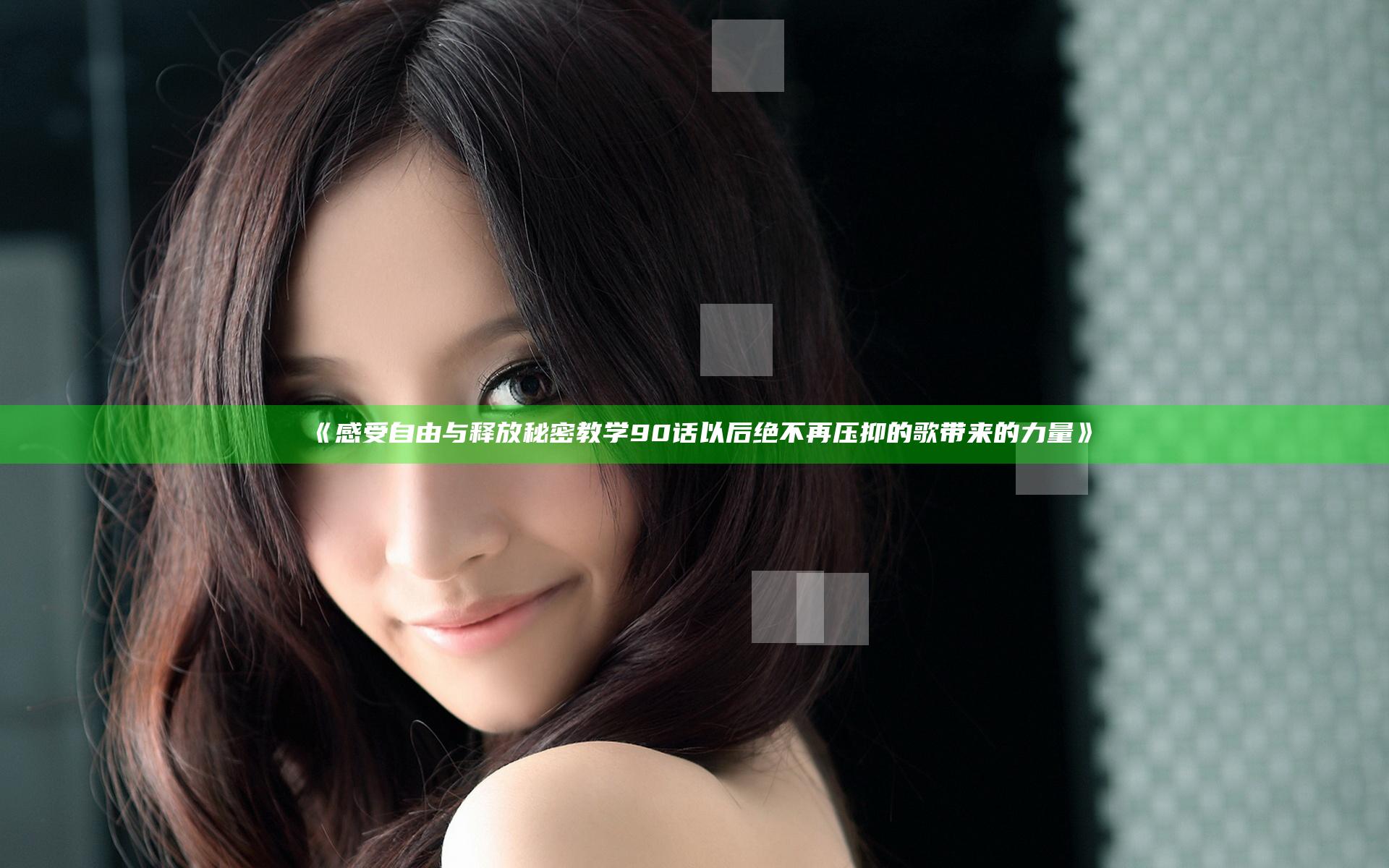 《感受自由与释放 秘密教学90话以后绝不再压抑的歌带来的力量》