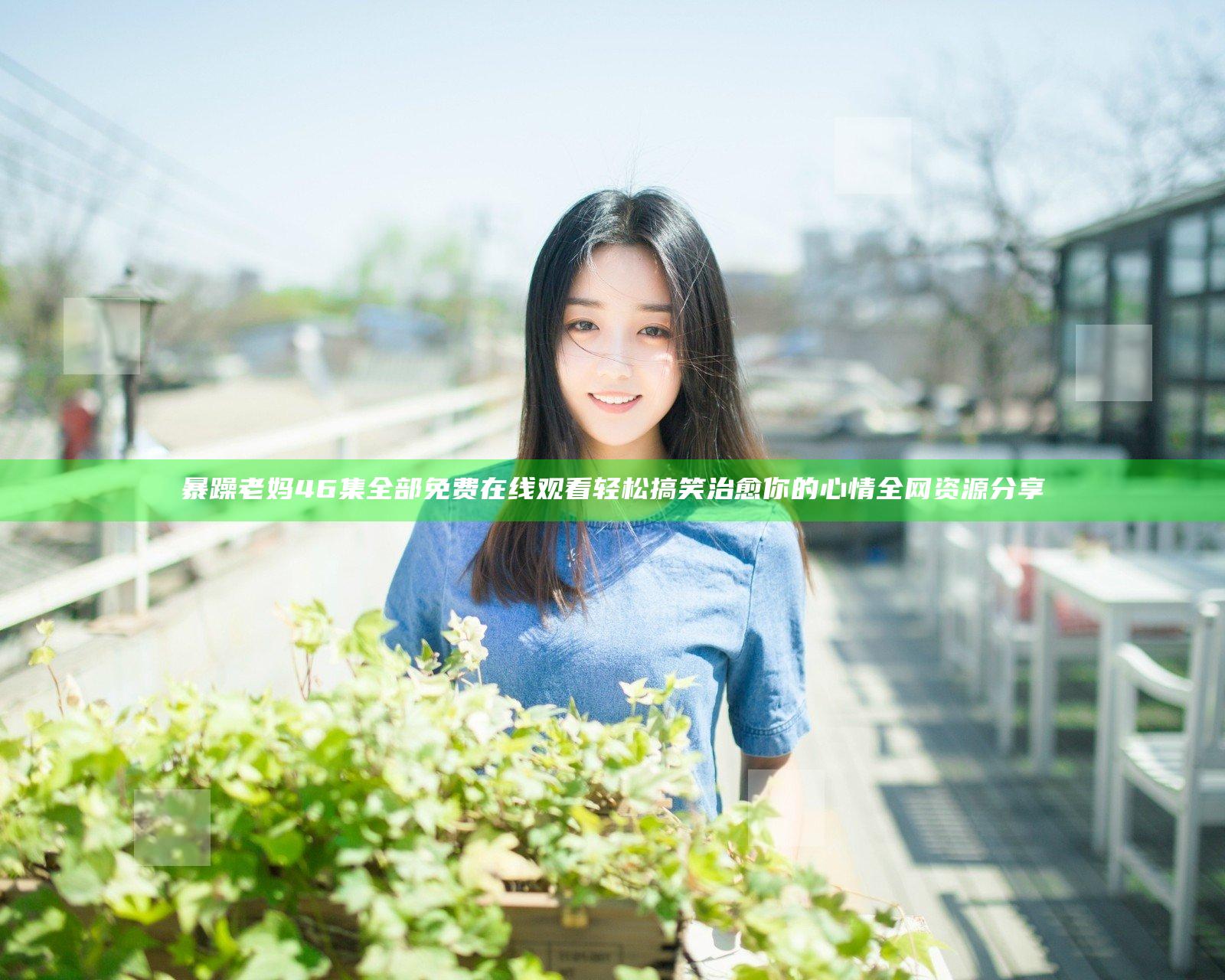 暴躁老妈46集全部免费在线观看 轻松搞笑治愈你的心情全网资源分享