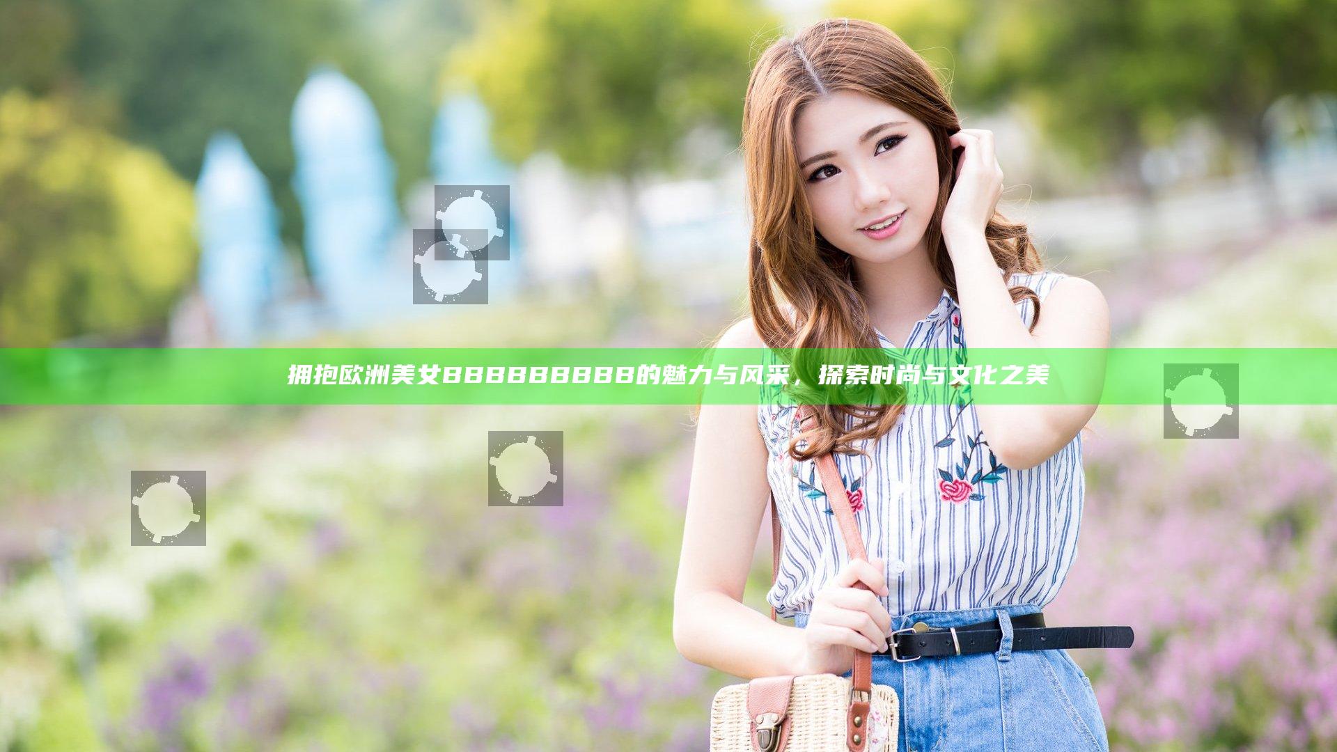 拥抱欧洲美女BBBBBBBBB的魅力与风采，探索时尚与文化之美