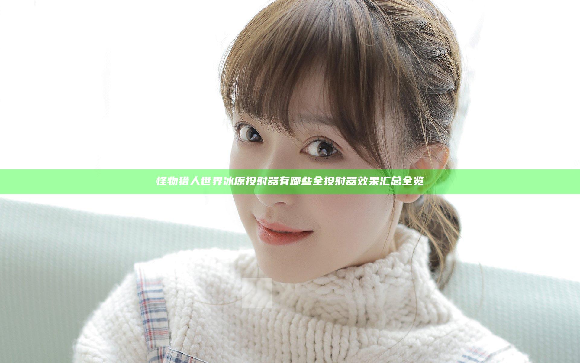 怪物猎人世界冰原投射器有哪些 全投射器效果汇总全览