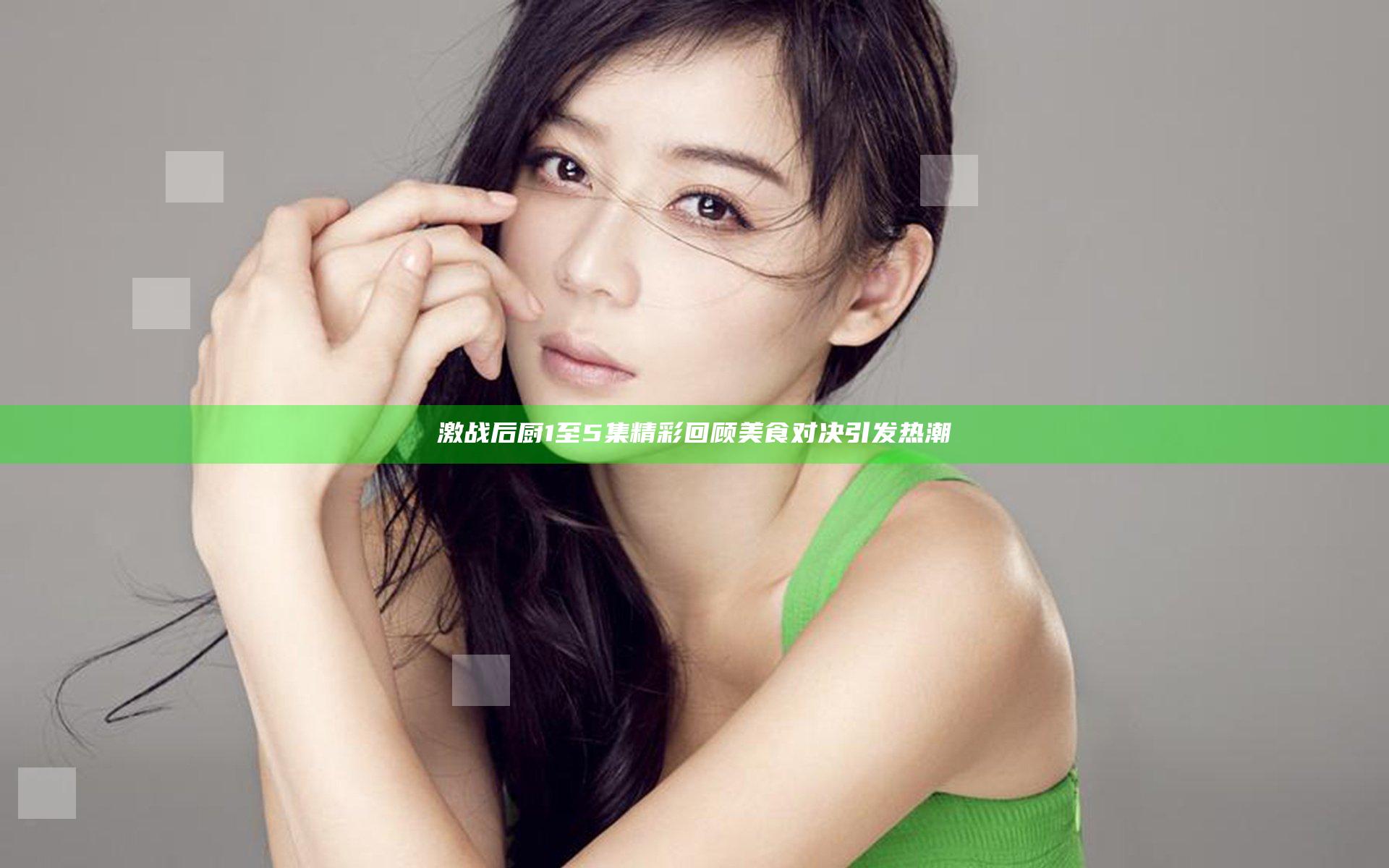 激战后厨1至5集精彩回顾 美食对决引发热潮