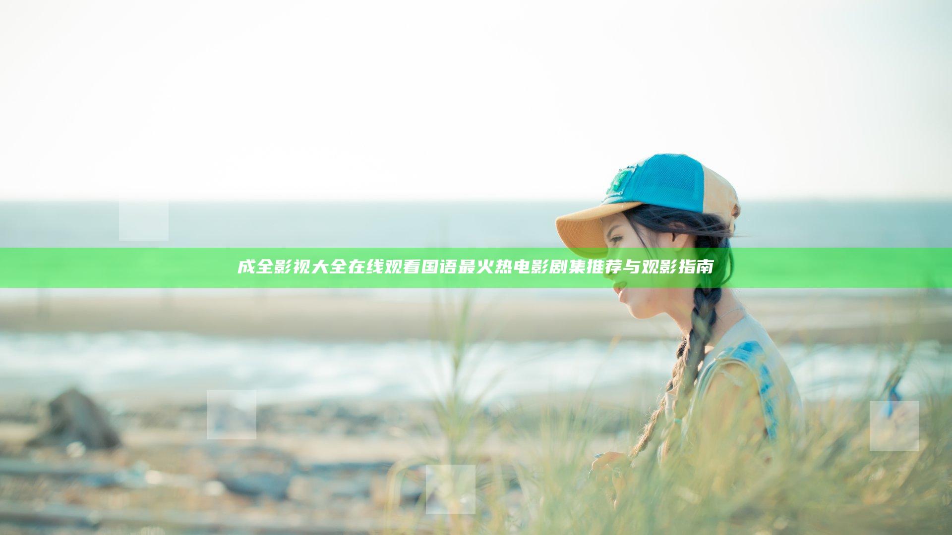 成全影视大全在线观看国语 最火热电影剧集推荐与观影指南