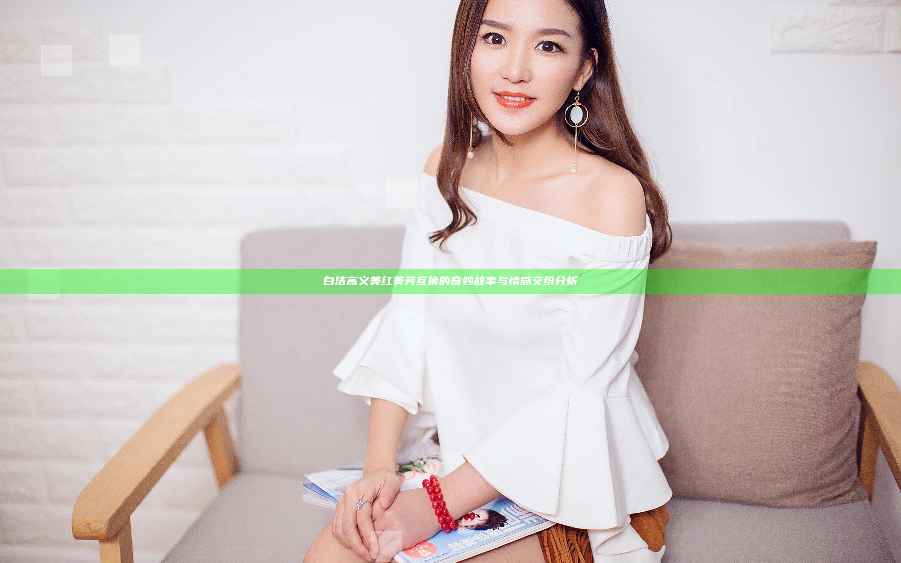 白洁高义美红美芳互换的奇妙故事与情感交织分析