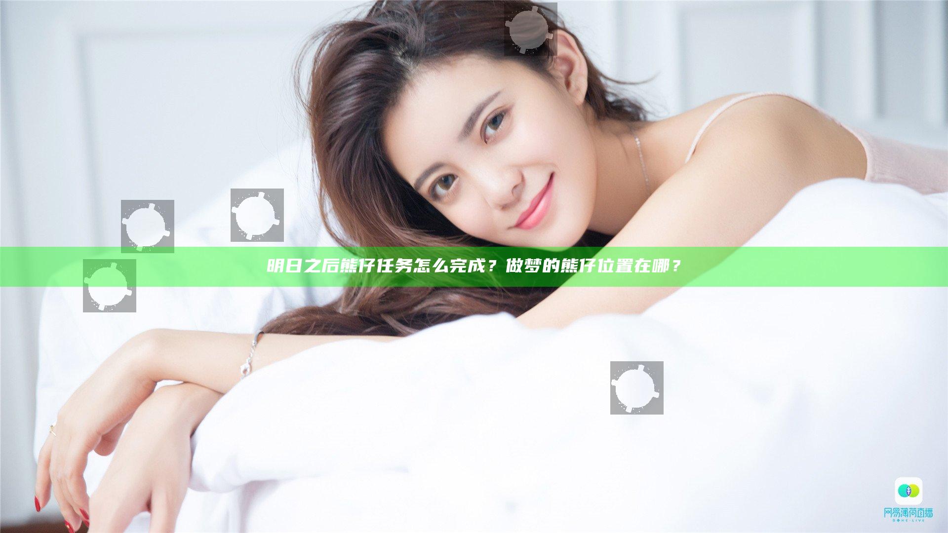 明日之后熊仔任务怎么完成？做梦的熊仔位置在哪？