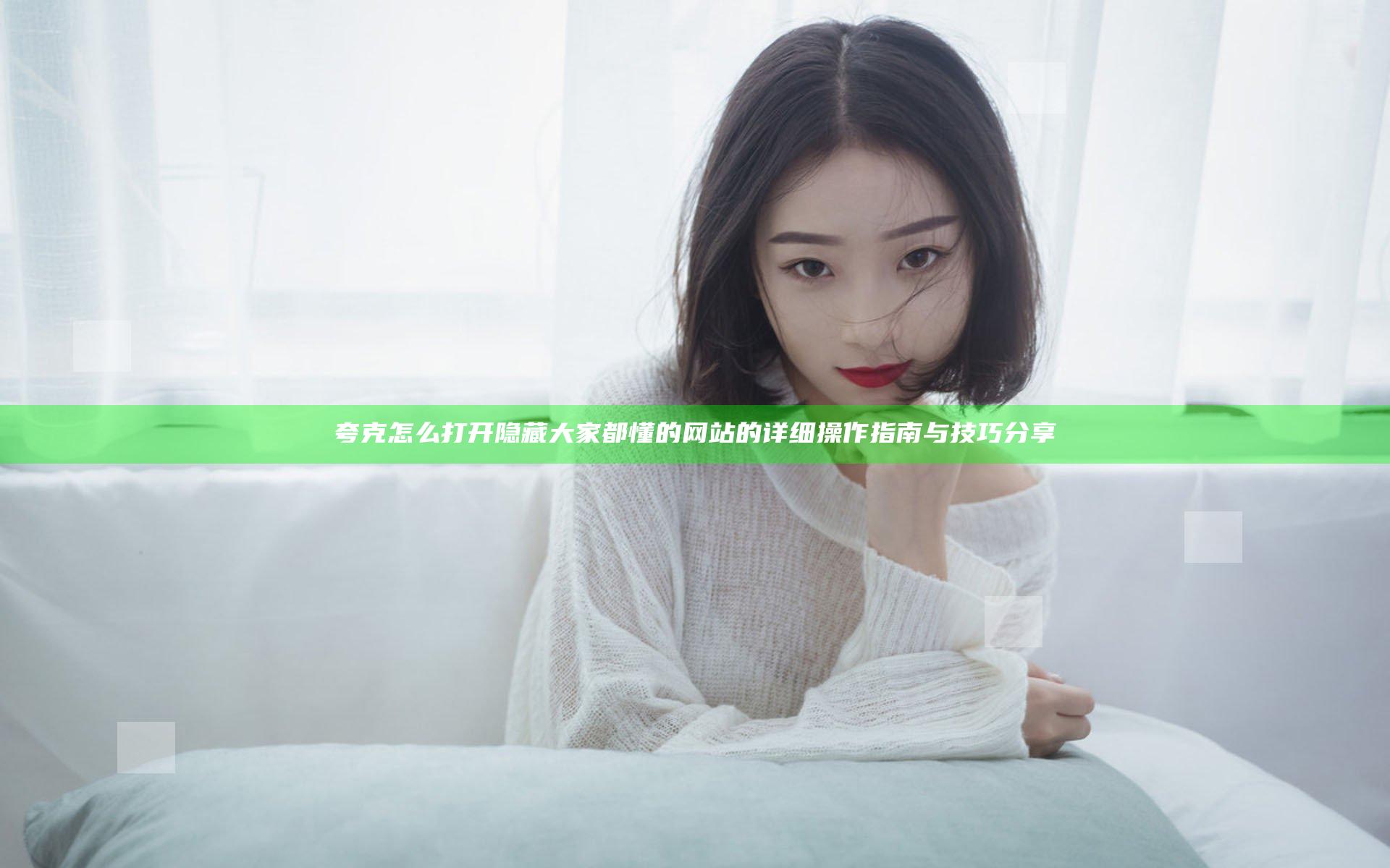 夸克怎么打开隐藏大家都懂的网站的详细操作指南与技巧分享