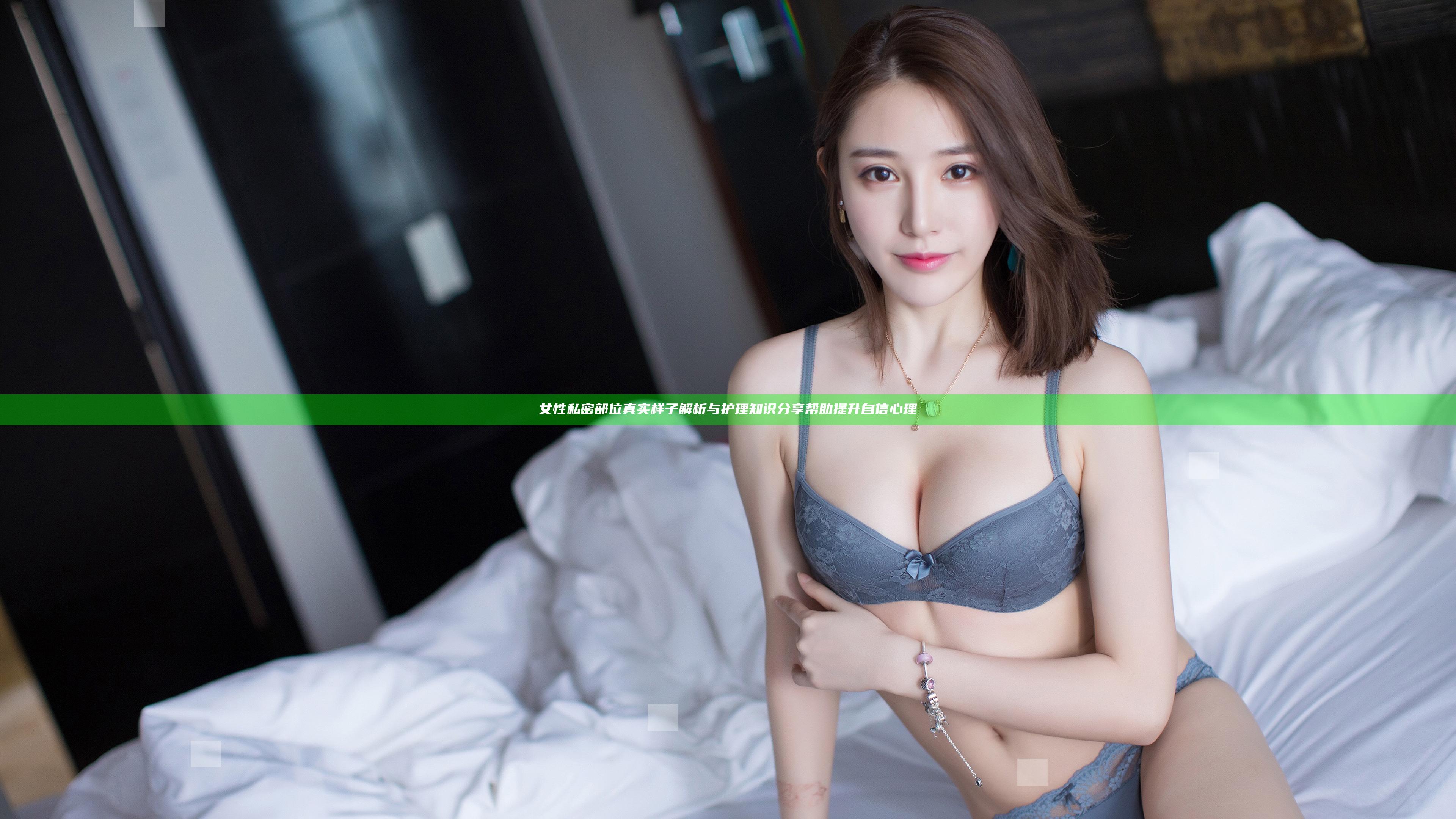 女性私密部位真实样子解析与护理知识分享帮助提升自信心理