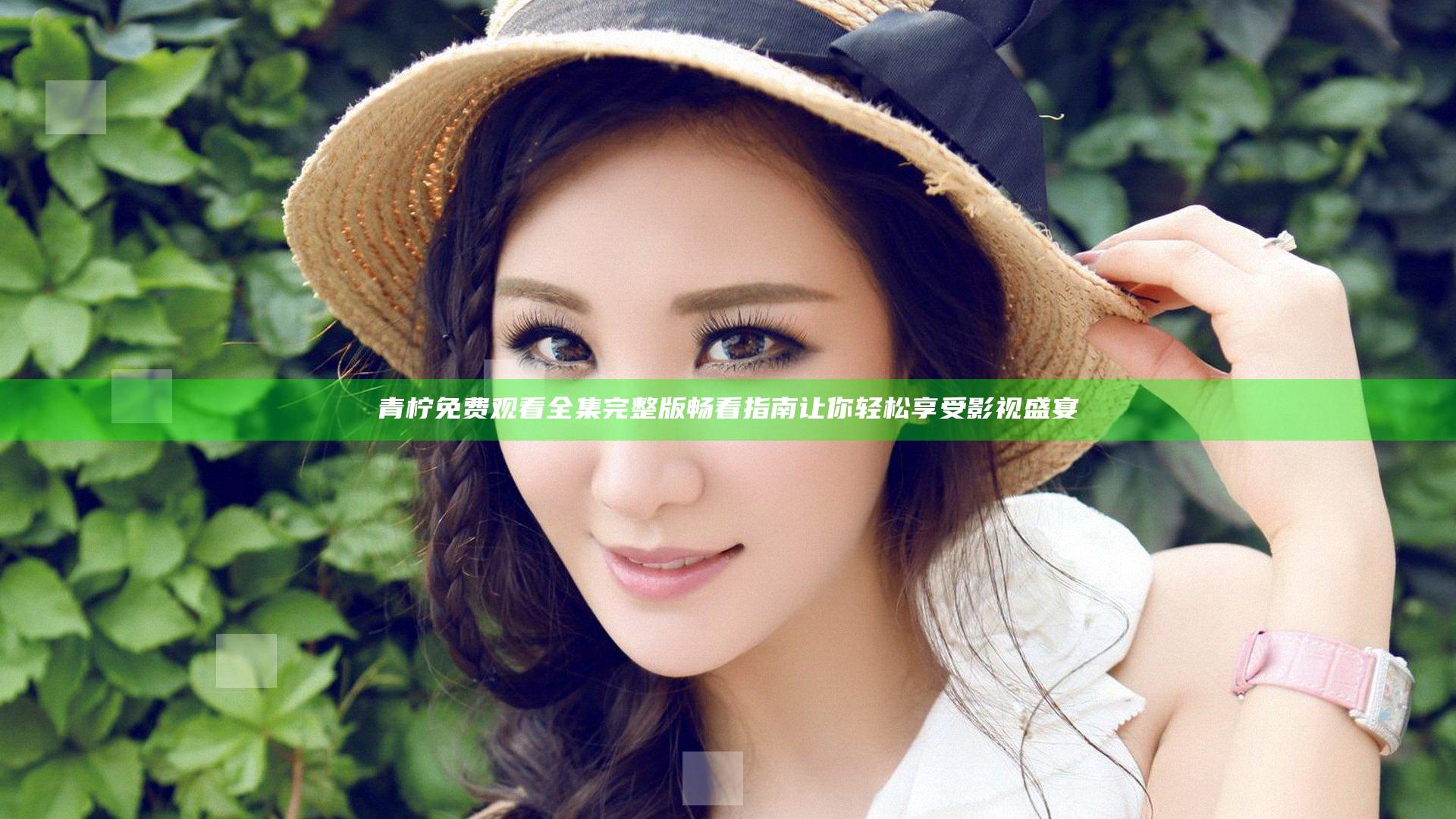 青柠免费观看全集完整版畅看指南 让你轻松享受影视盛宴