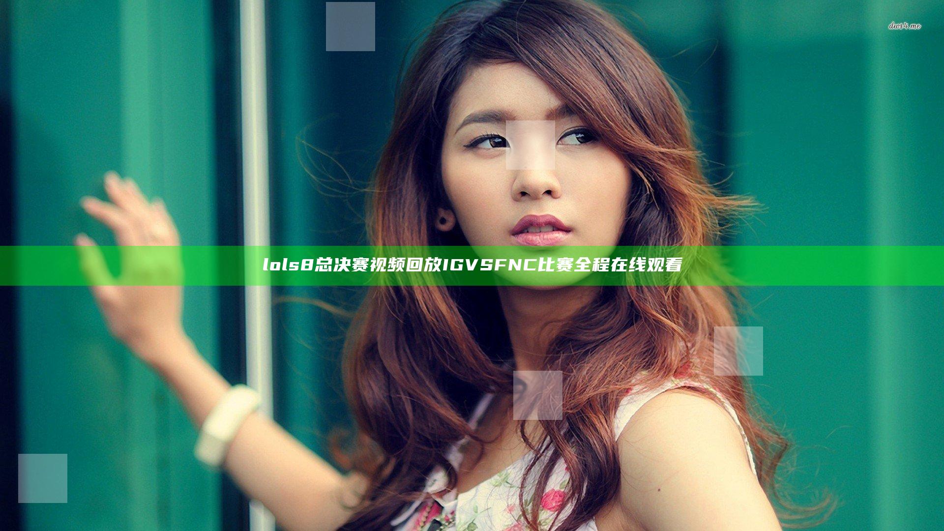 lols8总决赛视频回放 IGVSFNC比赛全程在线观看