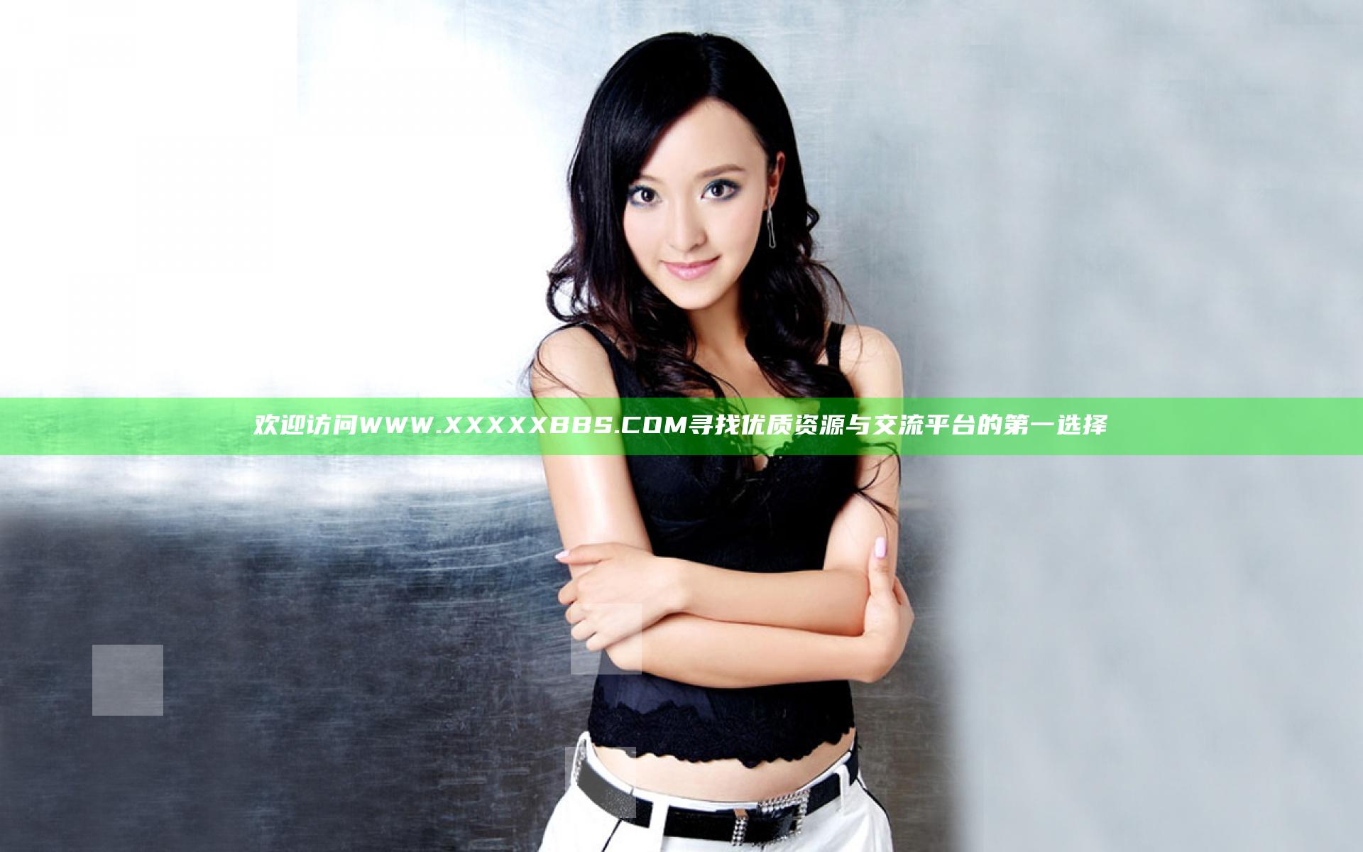 欢迎访问WWW.XXXXXBBS.COM 寻找优质资源与交流平台的第一选择