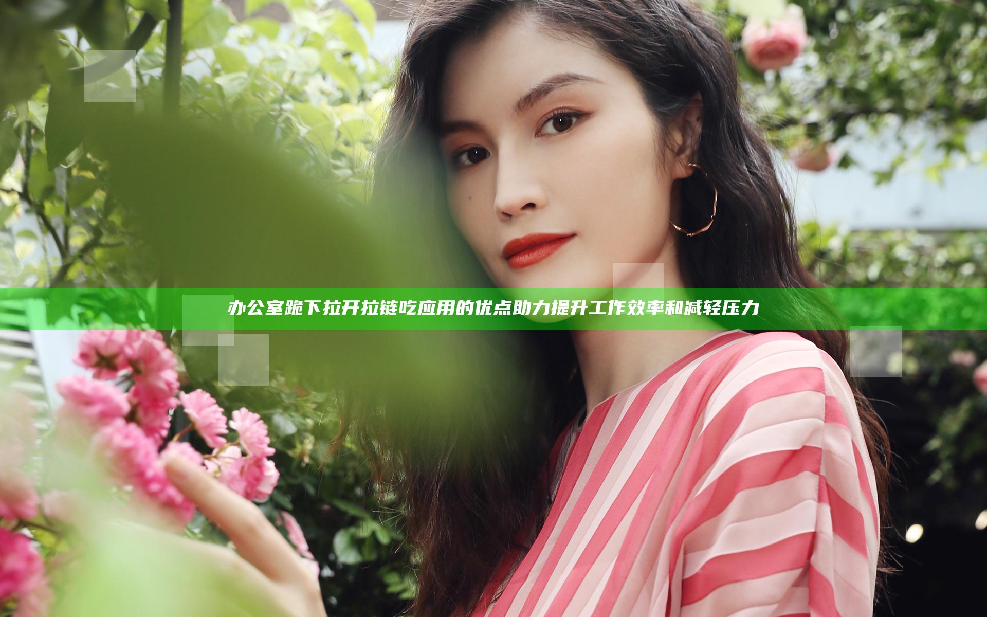 办公室跪下拉开拉链吃应用的优点助力提升工作效率和减轻压力