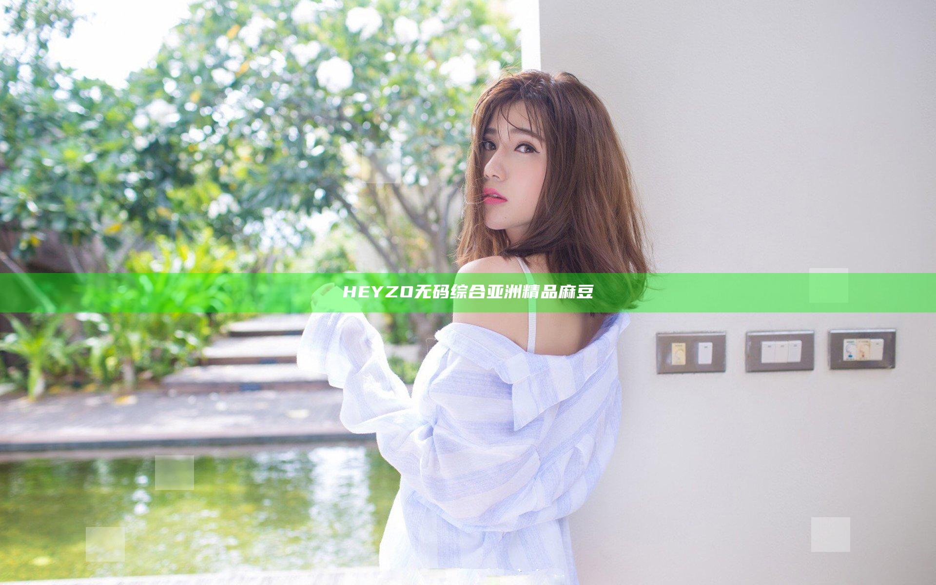 HEYZO无码综合亚洲精品麻豆