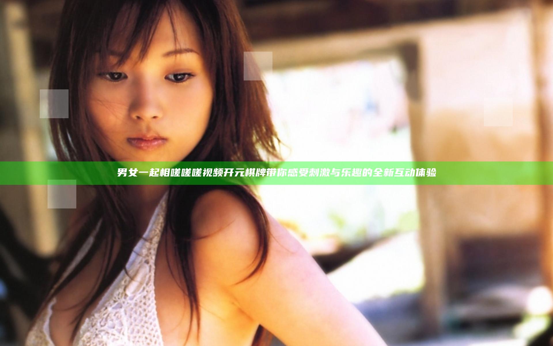 男女一起相嗟嗟嗟视频开元棋牌带你感受刺激与乐趣的全新互动体验