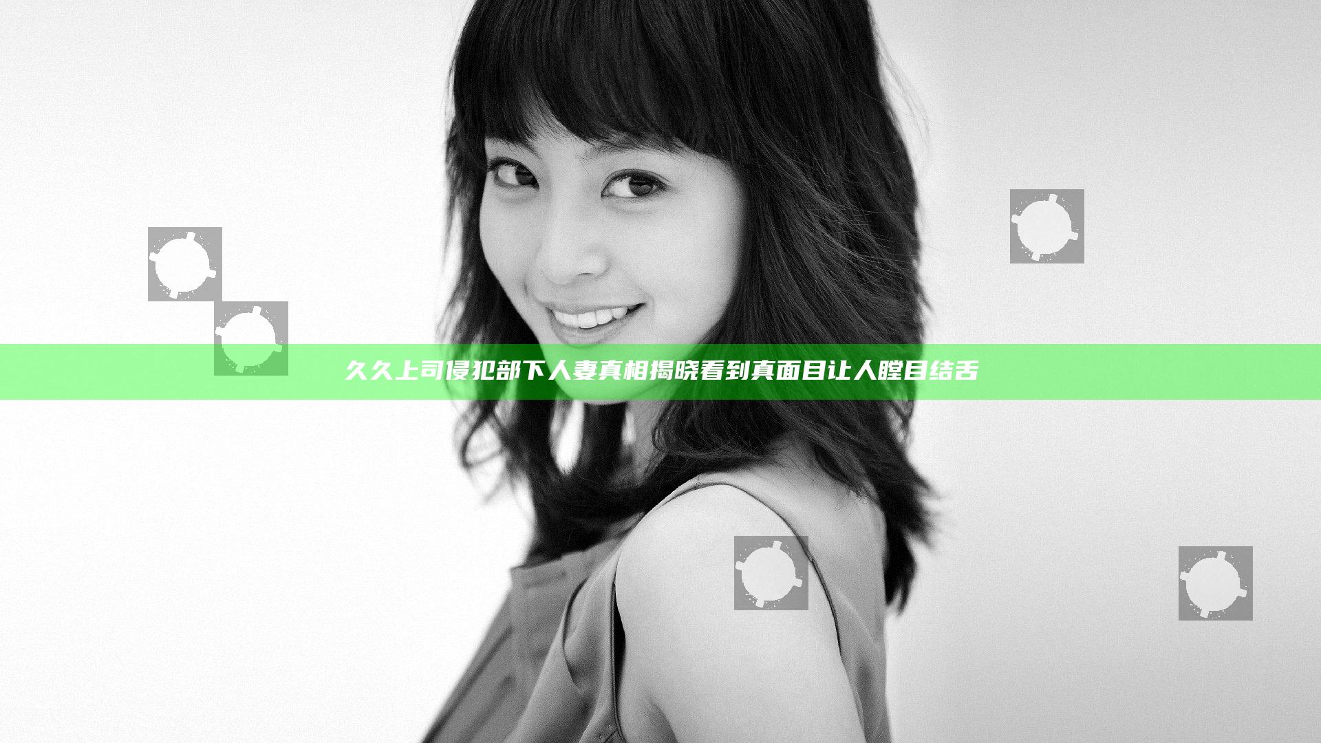 久久上司侵犯部下人妻真相揭晓 看到真面目让人瞠目结舌