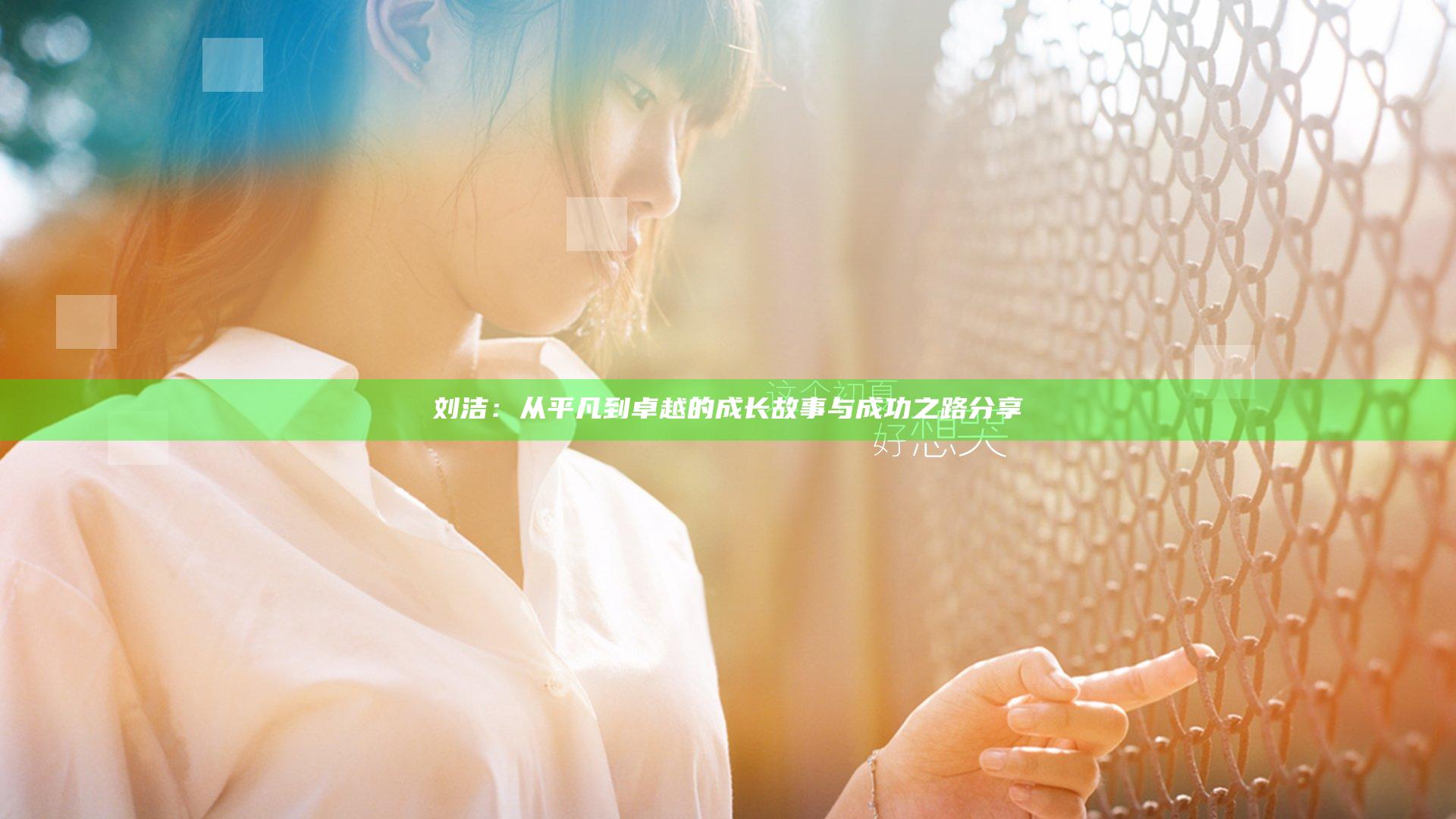 刘洁：从平凡到卓越的成长故事与成功之路分享