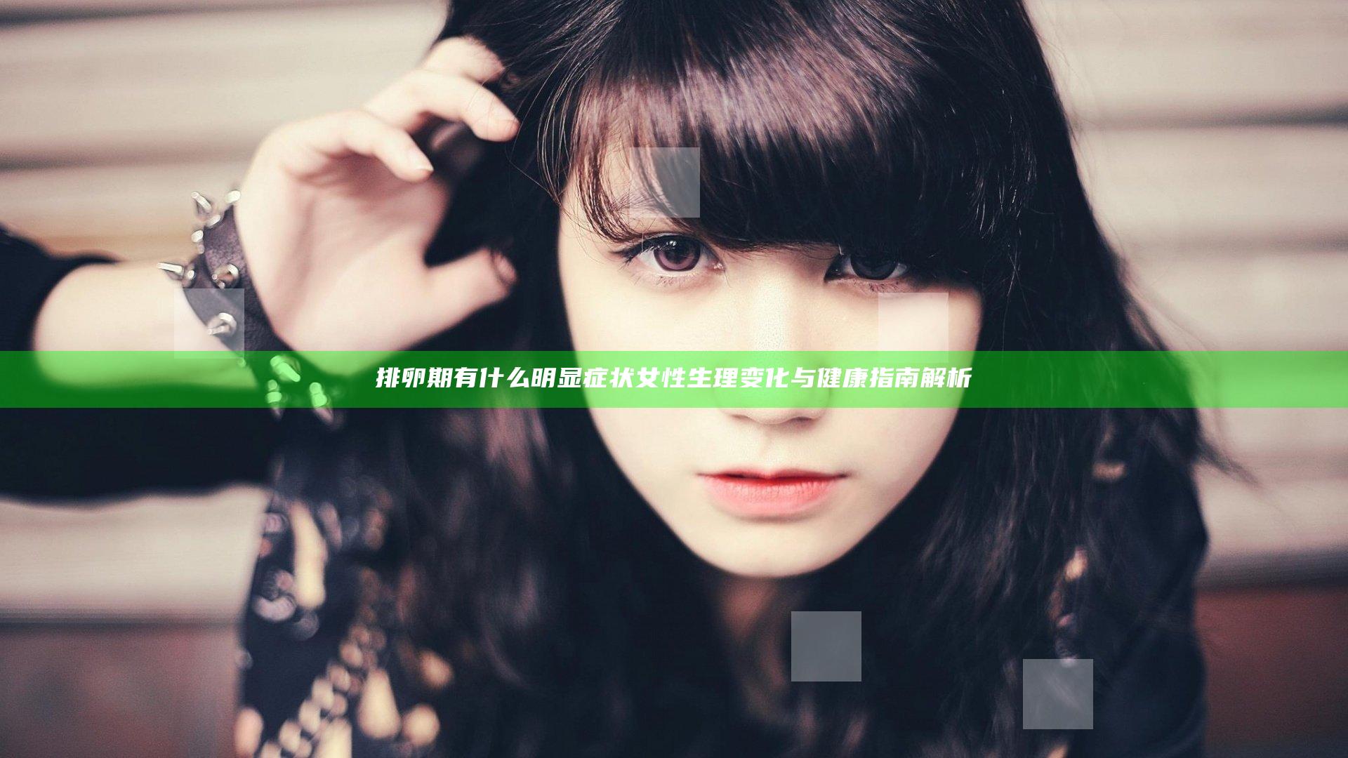 排卵期有什么明显症状 女性生理变化与健康指南解析