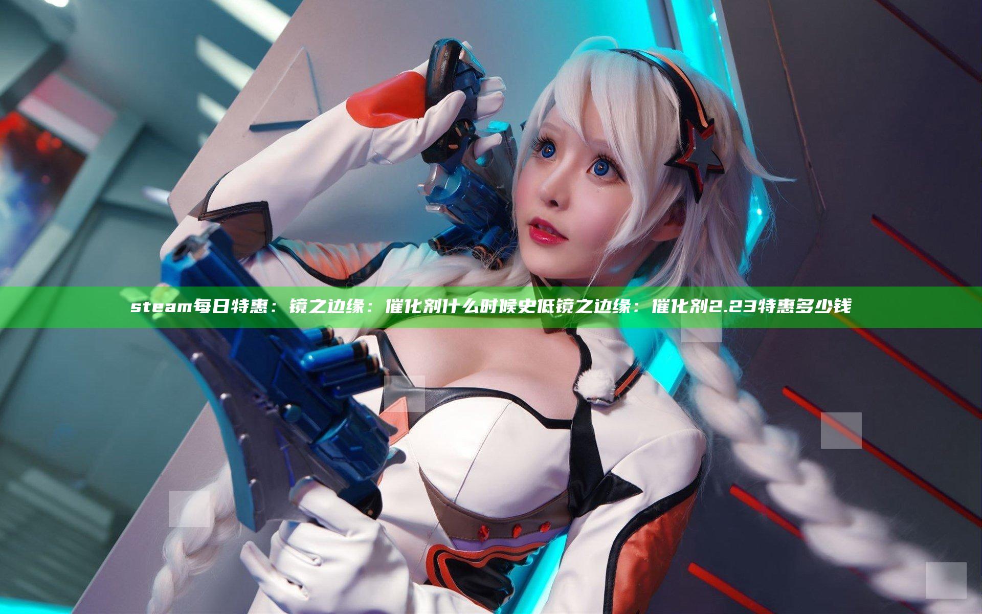 steam每日特惠：镜之边缘：催化剂什么时候史低 镜之边缘：催化剂2.23特惠多少钱