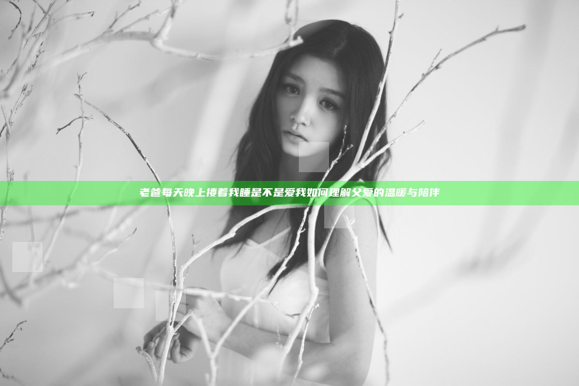 老爸每天晚上搂着我睡是不是爱我 如何理解父爱的温暖与陪伴