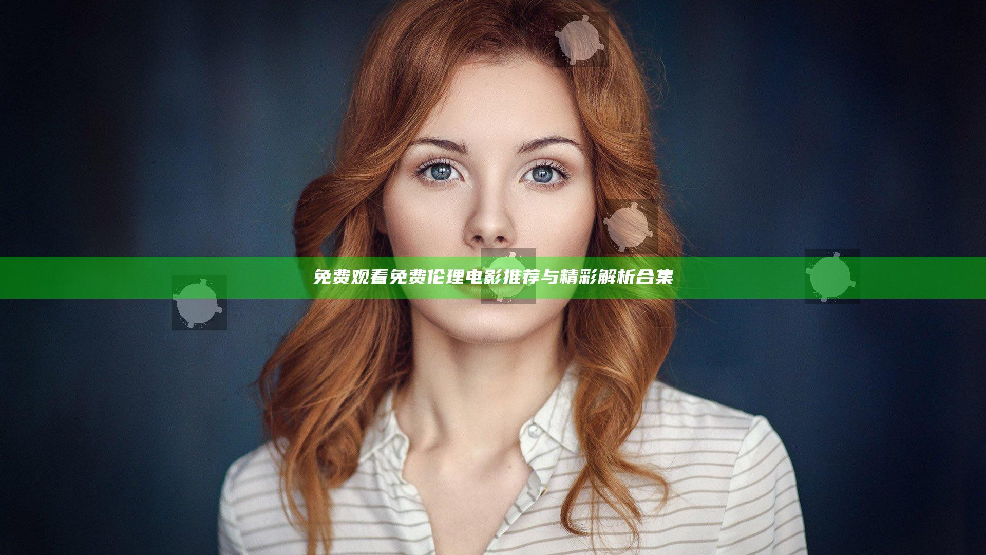 免费观看免费伦理电影推荐与精彩解析合集