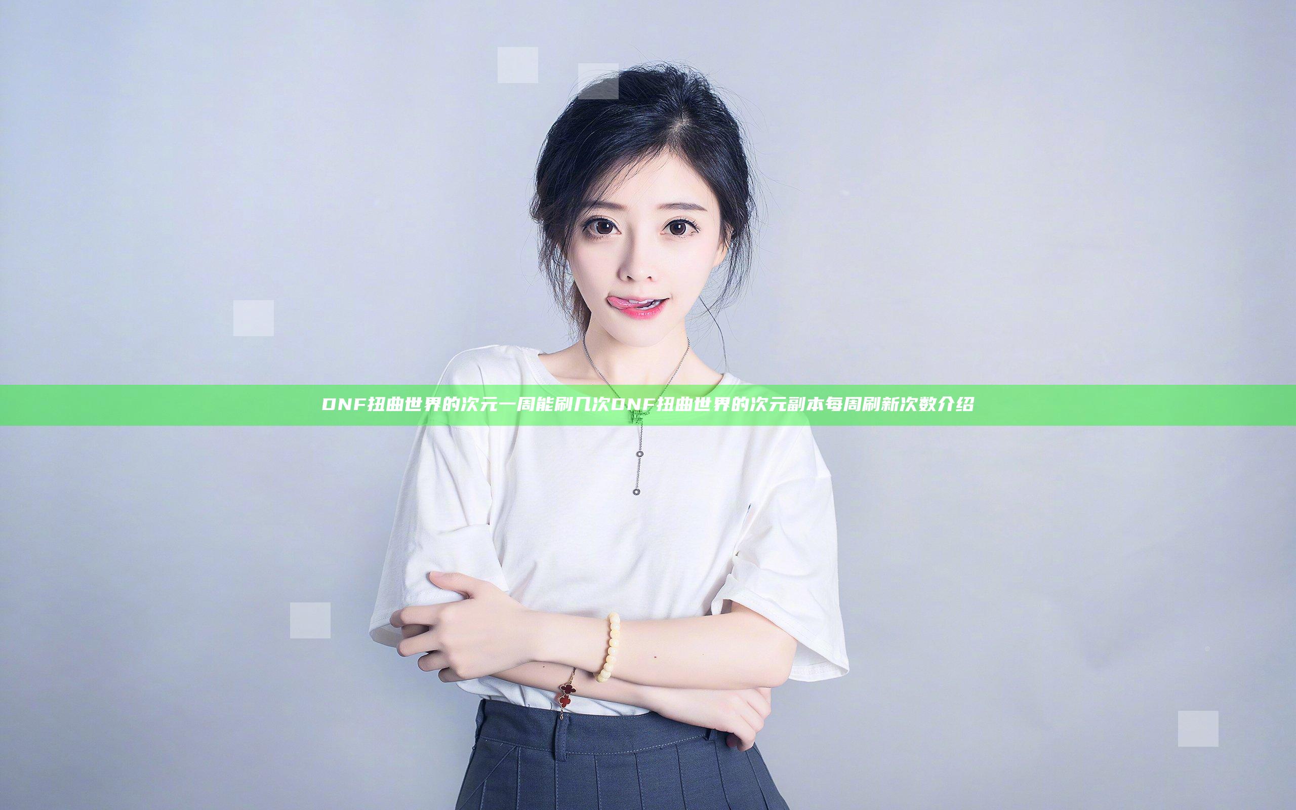 DNF扭曲世界的次元一周能刷几次 DNF扭曲世界的次元副本每周刷新次数介绍
