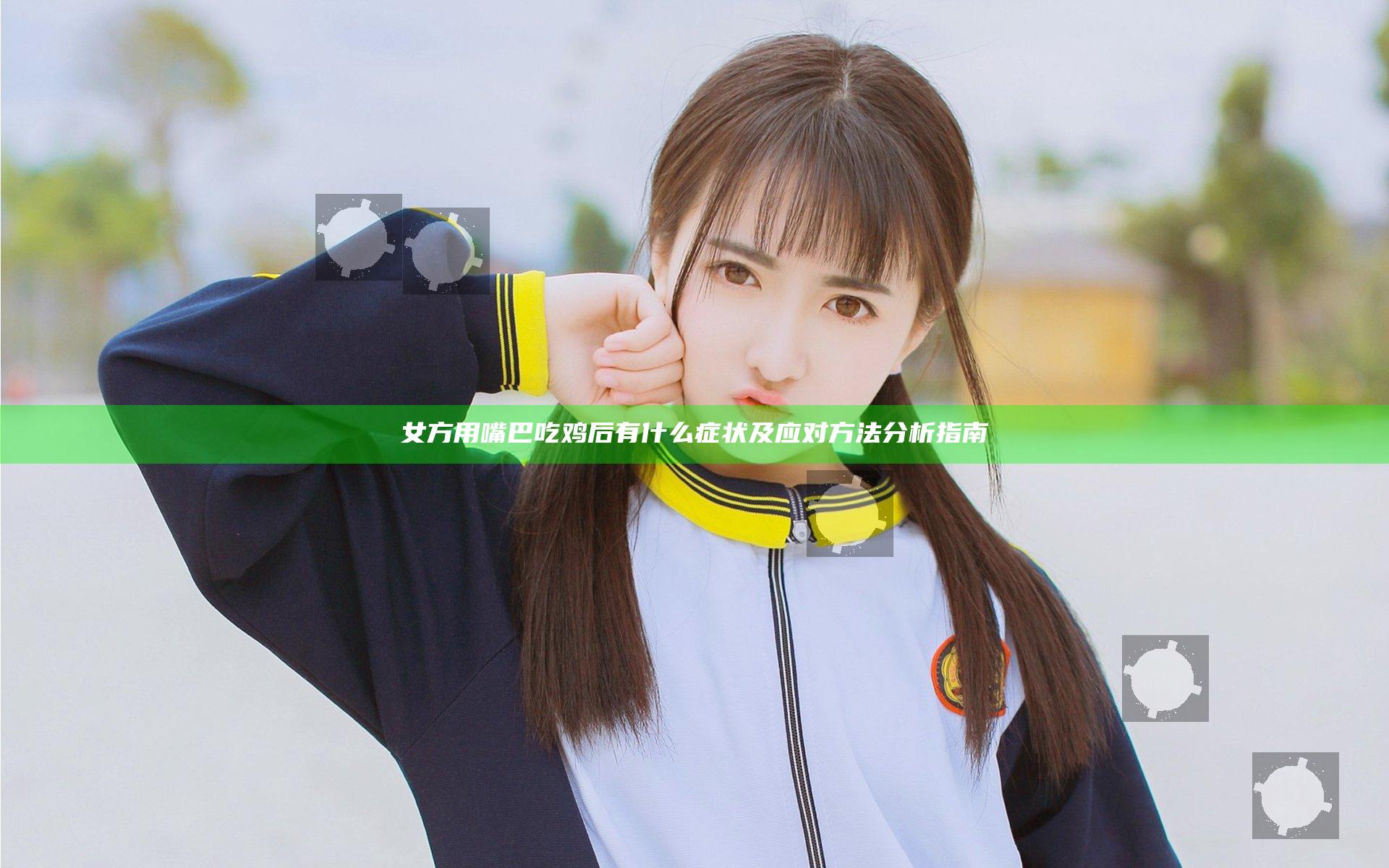 女方用嘴巴吃鸡后有什么症状及应对方法分析指南
